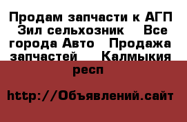 Продам запчасти к АГП, Зил сельхозник. - Все города Авто » Продажа запчастей   . Калмыкия респ.